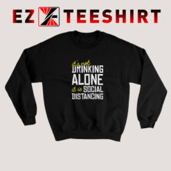 It Is Not Drinking Alone Social Distancing Sweatshirt