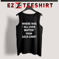 Where Was All Lives Matter From 1619 to 1968 Tank Top