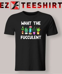 What The Fucculent Funny Cactus T-Shirt