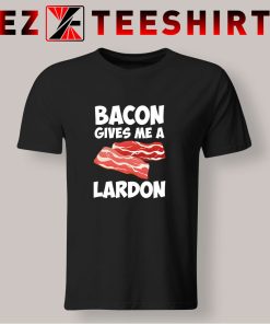 Bacon Gives Me A Lardon T Shirt