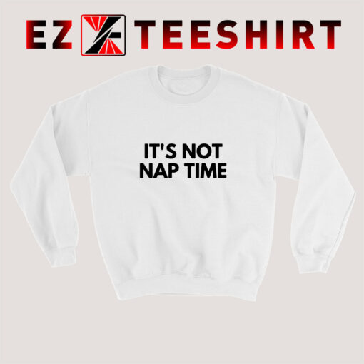 Get for You Its Not Nap Time Sweatshirt Ezteeshirt.com