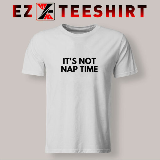 Get for You Its Not Nap Time T Shirt - Ezteeshirt.com
