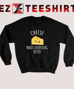 Cheese Makes Everything Better Sweatshirt