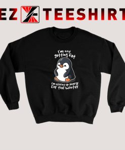 I’m Not Getting Fat Penguin Sweatshirt