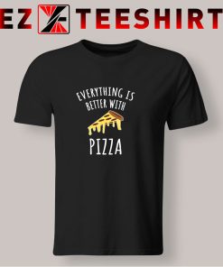Everything Is Better With Pizza T Shirt