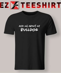 Ask Me About My Bulldog T Shirt