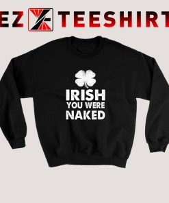 Irish You Were Naked Sweatshirt