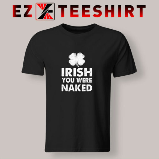 Irish You Were Naked T Shirt